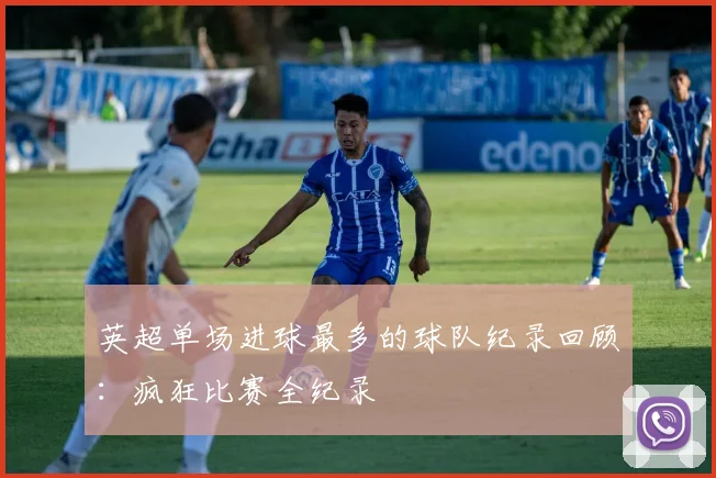 英超单场进球最多的球队纪录回顾：疯狂比赛全纪录