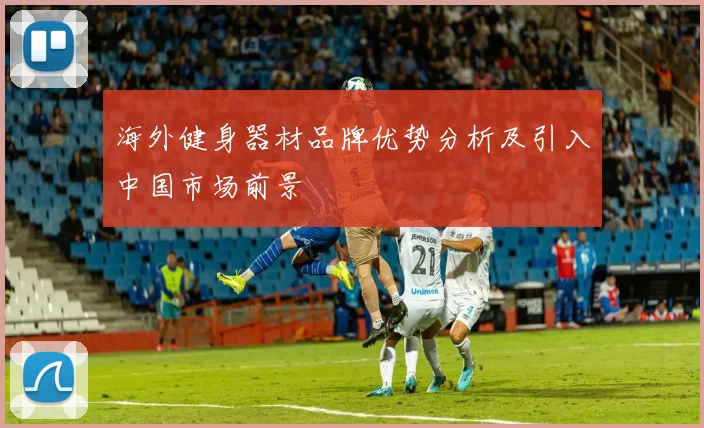 海外健身器材品牌优势分析及引入中国市场前景