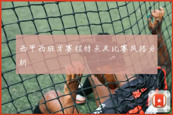 西甲西班牙赛程特点及比赛风格分析