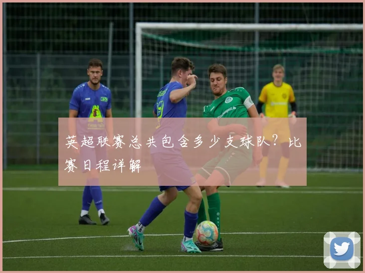 英超联赛总共包含多少支球队？比赛日程详解