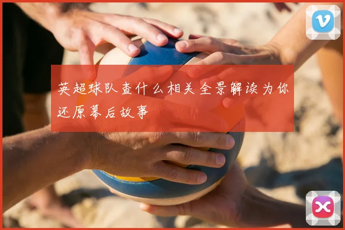 英超球队查什么相关全景解读为你还原幕后故事