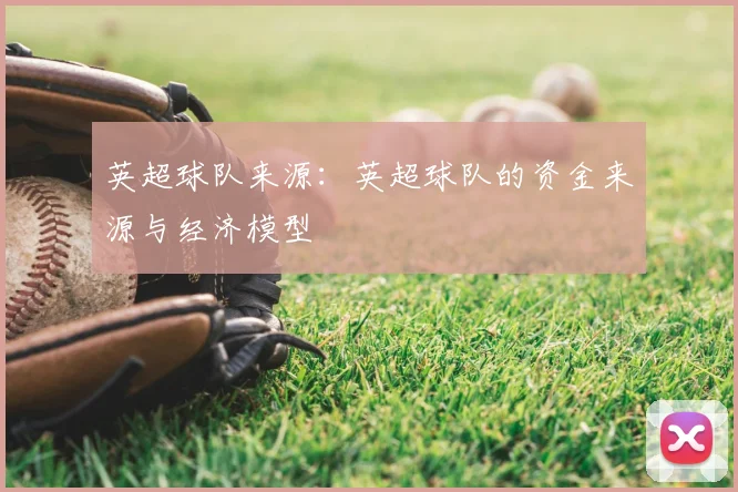 英超球队来源：英超球队的资金来源与经济模型